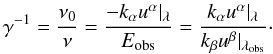 Mathematical equation: \begin{equation} \gamma^{-1} = \frac{\nu_{0}}{\nu} =\frac{-k_{\alpha}u^{\alpha}|_{\lambda}}{E_{\rm obs}} =\frac{k_{\alpha}u^{\alpha}|_{\lambda}}{k_{\beta}u^{\beta}|_{\lambda_{\rm obs}}}\cdot \end{equation}