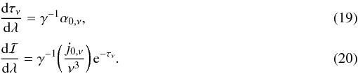Mathematical equation: \begin{eqnarray} && \frac{{\rm d}\tau_{\nu}}{{\rm d}\lambda} = \gamma^{-1}\alpha_{0,\nu} , \\[1mm] && \frac{{\rm d}\mathcal{I}}{{\rm d}\lambda} = \gamma^{-1}\bigg(\frac{j_{0,\nu}}{\nu^{3}} \bigg)\,\mathrm{e}^{-\tau_{\nu}}. \end{eqnarray}