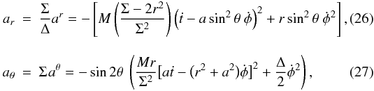 Mathematical equation: \begin{eqnarray} a_{r} & = & \frac{\Sigma}{\Delta}a^{r} = -\left[ M\left(\frac{\Sigma-2r^{2}}{\Sigma^{2}}\right)\left(\dot{t}-a\sin^{2}\theta \ \dot{\phi} \right)^{2}+r\sin^{2}\theta \ \dot{\phi}^{2} \right], \\[3mm] a_{\theta} & = & \Sigma \ \! a^{\theta}= -\sin 2\theta \ \left(\frac{Mr}{\Sigma^{2}}\big[a\dot{t}-\big(r^{2}+a^{2}\big)\dot{\phi}\big]^{2}+\frac{\Delta}{2} \dot{\phi}^{2} \right) , \end{eqnarray}