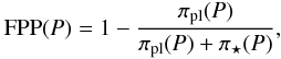 Mathematical equation: \begin{eqnarray} \label{FPPeq} \mathrm{FPP}(P) = 1 - \frac{\pi_{\rm pl} (P)}{\pi_{\rm pl}(P)+\pi_{\star}(P)}, \end{eqnarray}