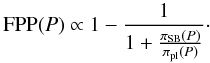 Mathematical equation: \begin{equation} \label{FPPeq2} \mathrm{FPP}(P) \propto 1 - \frac{1}{1+\frac{\pi_{\rm SB}(P)}{\pi_{\rm pl}(P)}}\cdot \end{equation}