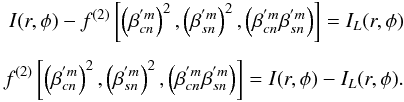 Mathematical equation: \begin{eqnarray*} I(r,\phi) - f^{(2)} \left[\left(\beta_{cn}^{'m}\right)^2, \left(\beta_{sn}^{'m}\right)^2, \left(\beta_{cn}^{'m}\beta_{sn}^{'m}\right)\right] = I_L(r,\phi)\\[1.5mm] f^{(2)}\left[\left(\beta_{cn}^{'m}\right)^2,\left(\beta_{sn}^{'m}\right)^2,\left(\beta_{cn}^{'m}\beta_{sn}^{'m}\right)\right] = I(r,\phi)-I_L(r,\phi). \end{eqnarray*}