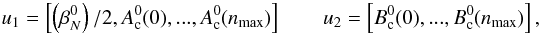 Mathematical equation: \begin{equation} \label{lse2} u_1=\left[\left(\beta_N^0 \right)/2, A_{\rm c}^0(0),...,A_{\rm c}^0(n_{\rm max})\right]\qquad u_2=\left[B_{\rm c}^0(0),...,B_{\rm c}^0(n_{\rm max})\right], \end{equation}