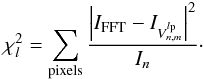 Mathematical equation: \begin{equation} \label{likelihood} \chi^2_l=\sum_{\rm pixels} \frac{\left|I_{\rm FFT}-I_{V^{l_{\rm p}}_{n,m}}\right|^2} {I_n}\cdot \end{equation}