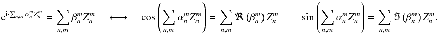 Mathematical equation: \appendix \setcounter{section}{1} \begin{equation} {\rm e}^{{\rm i} \cdot \sum_{n,m} \alpha_n^m Z_n^m} = \sum_{n,m} \beta_n^m Z_n^m \quad \longleftrightarrow \quad \cos \left( \sum_{n,m} \alpha_n^m Z_n^m\right) = \sum_{n,m} \Re \left(\beta_n^m\right)Z_n^m \qquad \sin \left( \sum_{n,m} \alpha_n^m Z_n^m\right) = \sum_{n,m} \Im \left(\beta_n^m\right)Z_n^m . \end{equation}