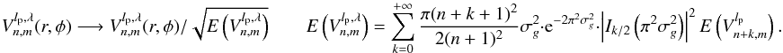 Mathematical equation: \appendix \setcounter{section}{6} \begin{equation} \label{modes_E3} V_{n,m}^{l_{\rm p},\lambda}(r,\phi) \longrightarrow V_{n,m}^{l_{\rm p},\lambda}(r,\phi) / \sqrt{E\left(V_{n,m}^{l_{\rm p},\lambda}\right)} \qquad E\left(V_{n,m}^{l_{\rm p},\lambda}\right)=\sum_{k=0}^{+\infty} \frac{\pi (n+k+1)^2} {2(n+1)^2 } \sigma^2_g \cdot {\rm e}^{-2\pi^2 \sigma_g^2} \cdot \left|I_{k/2}\left(\pi^2 \sigma_g^2\right)\right|^2 E\left(V_{n+k,m}^{l_{\rm p}}\right) . \end{equation}