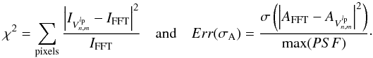 Mathematical equation: \appendix \setcounter{section}{7} \begin{equation} \label{chi2pix} \chi^2=\sum_{\rm pixels}{\frac{\left|I_{V^{l_{\rm p}}_{n,m}}-I_{\rm FFT}\right|^2} {I_{\rm FFT}}}\quad {\rm and} \quad Err(\sigma_{\rm A})=\frac{\sigma\left(\left|A_{\rm FFT}-A_{V^{l_{\rm p}}_{n,m}}\right|^2\right)} {{\rm max}(PSF)} \cdot \end{equation}