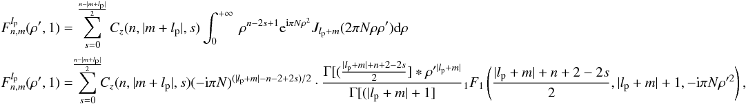 Mathematical equation: \appendix \setcounter{section}{8} \begin{eqnarray} \label{fr3b} &&F_{n,m}^{l_{\rm p}}( \rho',1)= \sum^{\frac{n-|m+l_{\rm p}|}{2}}_{s=0} C_z(n,|m+l_{\rm p}|,s) \int_{0}^{+\infty} \: \rho^{n-2s+1 } {\rm e}^{{\rm i} \pi N \rho^{2}} J_{l_{\rm p} + m}(2 \pi N \rho \rho' ) {\rm d}\rho \\ &&F_{n,m}^{l_{\rm p}}( \rho',1)= \!\! \sum^{\frac{n-|m+l_{\rm p}|}{2}}_{s=0}\!\! C_z(n,|m+l_{\rm p}|,s) (-{\rm i}\pi N)^{(|l_{\rm p}+m|-n-2+2s)/2} \cdot \frac{\Gamma[(\frac{|l_{\rm p}+m|+n+2-2s} {2}]*\rho'^{|l_{\rm p}+m|}}{\Gamma[(|l_{\rm p}+m|+1]} {_1}F_1\left(\frac{|l_{\rm p}+m|+n+2-2s} {2},|l_{\rm p}+m|+1,-{\rm i}\pi N \rho'^2 \right), \nonumber \end{eqnarray}
