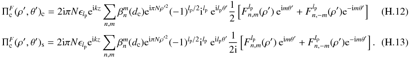 Mathematical equation: \appendix \setcounter{section}{8} \begin{eqnarray} \label{fr4} &&\Pi_{\rm c}^F(\rho',\theta')_{\rm c}=2{\rm i}\pi N \epsilon_{l_{\rm p}} {\rm e}^{{\rm i} k z} \sum_{n,m} \beta_n^m(d_{\rm c}) {\rm e}^{{\rm i} \pi N \rho'^{2}} (-1)^{l_{\rm p}/2} {\rm i}^{l_{\rm p}}\: {\rm e}^{{\rm i}l_{\rm p}\theta'} \frac{1} {2} \left[F_{n,m}^{l_{\rm p}}( \rho')\: {\rm e}^{{\rm i}m\theta'} +F_{n,-m}^{l_{\rm p}}( \rho') {\rm e}^{-{\rm i}m\theta'}\right]\\ &&\Pi_{\rm c}^F(\rho',\theta')_{\rm s}=2{\rm i}\pi N \epsilon_{l_{\rm p}} {\rm e}^{{\rm i} k z} \sum_{n,m} \beta_n^m(d_{\rm c}) {\rm e}^{{\rm i} \pi N \rho'^{2}} (-1)^{l_{\rm p}/2} {\rm i}^{l_{\rm p}}\: {\rm e}^{{\rm i}l_{\rm p}\theta'} \frac{1} {2{\rm i}}\left[F_{n,m}^{l_{\rm p}}( \rho')\: {\rm e}^{{\rm i}m\theta'} +F_{n,-m}^{l_{\rm p}}( \rho'){\rm e}^{-{\rm i}m\theta'}\right] .~~~~~~~~~~~~~ \end{eqnarray}