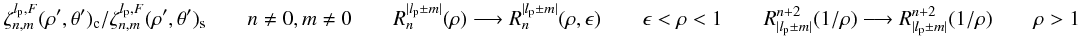 Mathematical equation: \appendix \setcounter{section}{8} \begin{equation} \label{fr_an1} \zeta_{n,m}^{l_{\rm p},F}(\rho',\theta')_{\rm c} / \zeta_{n,m}^{l_{\rm p},F}(\rho',\theta')_{\rm s} \qquad n\neq0,m\neq0 \qquad R_n^{|l_{\rm p} \pm m|}(\rho) \longrightarrow R_n^{|l_{\rm p} \pm m|}(\rho,\epsilon) \qquad \epsilon<\rho<1 \qquad R_{|l_{\rm p} \pm m|}^{n+2}(1/\rho) \longrightarrow R_{|l_{\rm p} \pm m|}^{n+2}(1/\rho) \qquad \rho>1\nonumber \end{equation}
