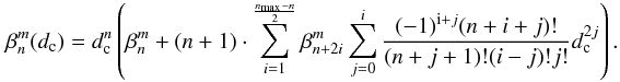 Mathematical equation: \appendix \setcounter{section}{9} \begin{equation} \label{scale_rho1} \beta_n^m(d_{\rm c})=d_{\rm c}^n \left(\beta_n^m +(n+1)\cdot \sum_{i=1}^{\frac{n_{\rm max}-n} {2}} \beta_{n+2i}^m \sum_{j=0}^{i} \frac{(-1)^{{\rm i}+j} (n+i+j)!} {(n+j+1)!(i-j)!j!} d_{\rm c}^{2j}\right) . \end{equation}
