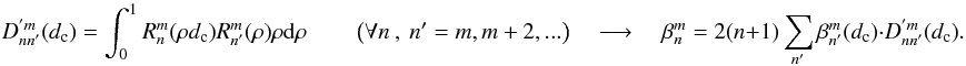 Mathematical equation: \appendix \setcounter{section}{9} \begin{equation} \label{new_orth3} D_{nn'}^{'m}(d_{\rm c})=\int_0^1 R_n^m(\rho d_{\rm c})R_{n'}^m(\rho)\rho {\rm d}\rho \qquad \left(\forall n\:,\:n'=m,m+2,... \right) \quad\longrightarrow\quad \beta_n^m= 2(n+1) \sum_{n'} \beta_{n'}^m (d_{\rm c})\cdot D_{nn'}^{'m}(d_{\rm c}) . \end{equation}
