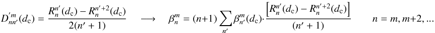 Mathematical equation: \appendix \setcounter{section}{9} \begin{equation} \label{new_sc3} D_{nn'}^{'m}(d_{\rm c})=\frac{R_{n}^{n'}(d_{\rm c})-R_{n}^{n'+2}(d_{\rm c})} {2(n'+1)}\quad \longrightarrow \quad \beta_n^m= (n+1) \sum_{n'} \beta_{n'}^m(d_{\rm c}) \cdot \frac{\left[ R_{n}^{n'}(d_{\rm c})-R_{n}^{n'+2}(d_{\rm c}) \right]} {(n'+1)} \qquad n=m,m+2,... \end{equation}