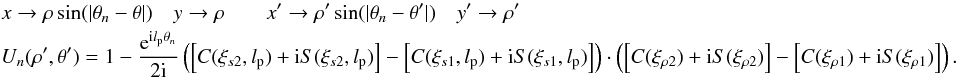 Mathematical equation: \appendix \setcounter{section}{12} \begin{eqnarray} \label{spider4} &&x \rightarrow \rho\sin(|\theta_n-\theta|) \quad y \rightarrow \rho \qquad x' \rightarrow \rho'\sin(|\theta_n-\theta'|) \quad y' \rightarrow \rho' \nonumber \\ &&U_n(\rho',\theta')=1-\frac{{\rm e}^{{\rm i} l_{\rm p} \theta_n}}{2{\rm i}} \left(\left[C(\xi_{s2},l_{\rm p})+{\rm i}S(\xi_{s2},l_{\rm p})\right]-\left[C(\xi_{s1},l_{\rm p})+{\rm i}S(\xi_{s1},l_{\rm p})\right] \right) \cdot \left(\left[C(\xi_{\rho2})+{\rm i}S(\xi_{\rho2})\right]-\left[C(\xi_{\rho1})+{\rm i}S(\xi_{\rho1})\right] \right) . \end{eqnarray}
