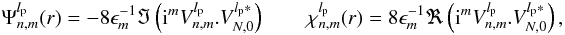 Mathematical equation: \appendix \setcounter{section}{14} \begin{equation} \label{f1} \Psi_{n,m}^{l_{\rm p}}(r)=-8 \epsilon_{m}^{-1}\Im\left({\rm i}^m V_{n,m}^{l_{\rm p}} . V_{N,0}^{l_{\rm p}*}\right)\qquad \chi_{n,m}^{l_{\rm p}}(r)=8 \epsilon_{m}^{-1}\Re\left({\rm i}^m V_{n,m}^{l_{\rm p}}. V_{N,0}^{l_{\rm p}*}\right) , \end{equation}