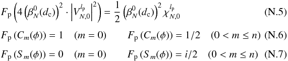Mathematical equation: \appendix \setcounter{section}{14} \begin{eqnarray} \label{f2} &&F_{\rm p}\left(4\left( \beta_N^0(d_{\rm c})\right)^2 \cdot \left|V_{N,0}^{l_{\rm p}} \right|^2\right) = \frac{1} {2} \left( \beta_N^0(d_{\rm c})\right)^2 \chi_{N,0}^{l_{\rm p}}\\[1.5mm] && F_{\rm p}\left(C_m(\phi)\right) = 1 \quad (m=0) \qquad F_{\rm p}\left(C_m(\phi)\right) = 1/2 \quad (0<m\leq n)\\[1.5mm] && F_{\rm p}\left(S_m(\phi)\right) = 0 \quad (m=0) \qquad F_{\rm p}\left(S_m(\phi)\right) = i/2 \quad (0<m\leq n)~~~~~~~~~~~ \end{eqnarray}