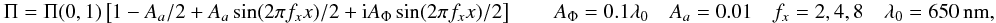Mathematical equation: \appendix \setcounter{section}{17} \begin{equation} \label{sinx} \Pi=\Pi(0,1) \left[1 - A_a/2 + A_a \sin(2\pi f_x x)/2+ {\rm i} A_{\Phi} \sin(2\pi f_x x)/2 \right] \qquad A_{\Phi}=0.1\lambda_0 \quad A_a=0.01 \quad f_x=2,4,8 \quad \lambda_0=650~{\rm nm}, \end{equation}