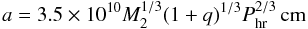 Mathematical equation: \begin{equation} a=3.5\times 10^{10} M_{2}^{1/3}(1+q)^{1/3}P_{\rm hr}^{2/3}\,{\rm cm} \label{eq:a} \end{equation}