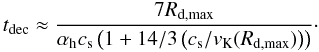 Mathematical equation: \begin{equation} \td \approx \frac{7\Rmax}{\ah c_{\rm s} \left(1 +{14/3}\left(c_{\rm s}/\ve_{\rm K}({\Rmax})\right)\right)}\cdot \label{eq:tdec} \end{equation}