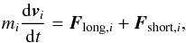 Mathematical equation: \begin{equation} m_i \frac{{\rm d}\vec{v}_i}{{\rm d}t} = \vec{F}_{{\rm long},i} + \vec{F}_{{\rm short},i}, \label{eq5:partic1} \end{equation}