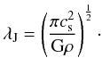 Mathematical equation: \begin{equation} \lambda_{\rm J} = \left(\frac{\pi c_{\rm s}^2}{{\rm G} \rho} \right)^{\frac{1}{2}}\cdot \label{eq5:jeanslen} \end{equation}