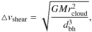 Mathematical equation: \begin{equation} \triangle v_{\rm shear} = \sqrt{G M r_{\rm cloud}^{2} \over d_{\rm bh}^{3} }, \label{eq5:shear} \end{equation}