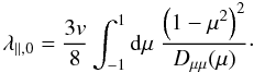 Mathematical equation: \begin{equation} \label{eq:lambda} \lambda_{\parallel,0}=\frac{3v}{8}\int_{-1}^1\df\mu\;\frac{\left(1-\mu^2\right)^2}{\dm(\mu)}\cdot \end{equation}