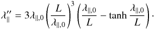 Mathematical equation: \begin{equation} \label{eq:ladf2} \lambda''\pa=3\lambda_{\parallel,0}\left(\frac{L}{\lambda_{\parallel,0}}\right)^3\left(\frac{\lambda_{\parallel,0}}{L}-\tanh\frac{\lambda_{\parallel,0}}{L}\right)\cdot \end{equation}