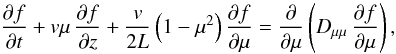 Mathematical equation: \begin{equation} \label{eq:tra} \pd[f]t+v\mu\,\pd[f]z+\frac{v}{2L}\left(1-\mu^2\right)\pd[f]\mu=\pd\mu\left(\dm\,\pd[f]\mu\right), \end{equation}