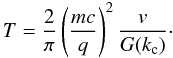 Mathematical equation: \begin{equation} T=\frac{2}{\pi}\left(\frac{mc}{q}\right)^2\frac{v}{G(k_{\rm c})}\cdot \end{equation}