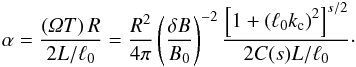 Mathematical equation: \begin{equation} \alpha=\frac{\left(\Om T\right)R}{2L/\ell_0}=\frac{R^2}{4\pi}\left(\frac{\delta B}{B_0}\right)^{-2}\frac{\left[1+\left(\ell_0k_{\rm c} \right)^2\right]^{s/2}}{2C(s)L/\ell_0}\cdot \end{equation}
