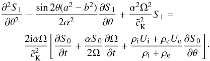 Mathematical equation: \begin{eqnarray} \label{eq:2.7} \frac{\partial^2 S_1}{\partial \theta^2}&&-\frac{\sin2\theta(a^2-b^2)}{2\alpha^2}\frac{\partial S_1}{\partial \theta}+\frac{\alpha^2\Omega^2}{{\tilde c}_{\rm K}^2}S_1= \notag \\ \qquad&&\frac{2{\rm i}\alpha\Omega}{{\tilde c}_{\rm K}^2}\left[\frac{\partial S_0}{\partial t}+\frac{\alpha S_0}{2\Omega}\frac{\partial \Omega}{\partial t}+\frac{\rho_{\rm i}U_{\rm i}+\rho_{\rm e}U_{\rm e}}{\rho_{\rm i}+\rho_{\rm e}}\frac{\partial S_0}{\partial \theta}\right]\cdot \end{eqnarray}