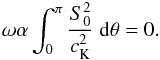 Mathematical equation: \begin{equation} {\omega}\alpha\int_0^{\pi}\frac{S_0^2}{c_{\rm K}^2}\;{\rm d}\theta=0. \label{eq:2.8} \end{equation}