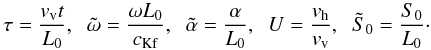 Mathematical equation: \begin{equation} \tau=\frac{v_{\rm v}t}{L_0}, \;\; {\tilde \omega}=\frac{\omega L_0}{c_{\rm Kf}},\;\; {\tilde \alpha}=\frac{\alpha}{ L_0}, \;\; U=\frac{v_{\rm h}}{v_{\rm v}}, \;\; {\tilde S_0}=\frac{S_0}{L_0}\cdot \label{eq:2.10} \end{equation}