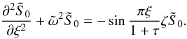 Mathematical equation: \appendix \setcounter{section}{1} \begin{equation} \frac{\partial^2\tilde{S}_0}{\partial \xi^2}+ {\tilde \omega}^2{\tilde S}_0=-\sin\frac{\pi \xi}{1+\tau}\zeta{\tilde S}_0. \label{eq:1.21} \end{equation}