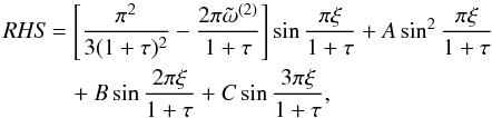 Mathematical equation: \appendix \setcounter{section}{1} \begin{eqnarray} \label{eq:1.26.3} {\it RHS}&&=\left[\frac{\pi^2}{3(1+\tau)^2}-\frac{2\pi{\tilde \omega}^{(2)}}{1+\tau}\right]\sin\frac{\pi\xi}{1+\tau}+A\sin^2\frac{\pi\xi}{1+\tau} \notag \\ &&\quad+B\sin\frac{2\pi\xi}{1+\tau}+C\sin\frac{3\pi\xi}{1+\tau}, \end{eqnarray}