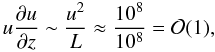 Mathematical equation: $$ u\frac{\partial u}{\partial z}\sim \frac{u^2}{L}\approx \frac{10^8}{10^8}={\cal O}(1), $$
