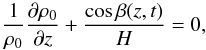 Mathematical equation: \begin{equation} \frac{1}{\rho_0}\frac{\partial \rho_0}{\partial z}+\frac{\cos \beta(z,t)}{H}=0, \label{eq:1.2} \end{equation}
