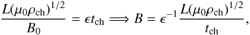 Mathematical equation: \begin{equation} \frac{L(\mu_0\rho_{\rm ch})^{1/2}}{B_0}=\epsilon t_{\rm ch}\Longrightarrow B=\epsilon^{-1}\frac{L(\mu_0\rho_{\rm ch})^{1/2}}{t_{\rm ch}}, \label{eq:1.6} \end{equation}