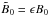 Mathematical equation: \hbox{${\tilde B}_0=\epsilon B_0$}