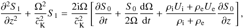 Mathematical equation: \begin{equation} \frac{\partial^2 S_1}{\partial z^2}+\frac{\Omega^2}{{\tilde c_{\rm K}}^2}S_1=\frac{2{\rm i}\Omega}{{\tilde c_{\rm K}}^2}\left[\frac{\partial S_0}{\partial t}+\frac{S_0}{2\Omega}\frac{{\rm d}\Omega}{{\rm d}t}+\frac{\rho_{\rm i}U_{\rm i}+\rho_{\rm e}U_{\rm e}}{\rho_{\rm i}+\rho_{\rm e}}\frac{\partial S_0}{\partial z}\right], \label{eq:1.10} \end{equation}