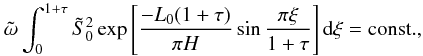 Mathematical equation: \begin{equation} {\tilde \omega}\int_0^{1+\tau}{\tilde S}_0^2 \exp\left[\frac{-L_0(1+\tau)}{\pi H}\sin\frac{\pi \xi}{1+\tau}\right] {\rm d}\xi={\rm const.}, \label{eq:1.20} \end{equation}