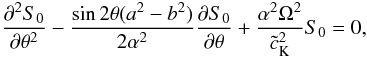 Mathematical equation: \begin{equation} \frac{\partial^2 S_0}{\partial \theta^2}-\frac{\sin2\theta(a^2-b^2)}{2\alpha^2}\frac{\partial S_0}{\partial \theta}+\frac{\alpha^2\Omega^2}{{\tilde c}_{\rm K}^2}S_0=0, \label{eq:2.6} \end{equation}