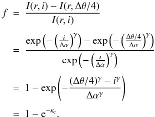 Mathematical equation: \appendix \setcounter{section}{1} \begin{eqnarray*} f &=& \frac{I(r,i)-I(r,\Delta \theta/4)}{I(r,i)} \\[1.2mm] &=& \frac{\exp \left(-\left(\frac{i}{\Delta \alpha}\right)^\gamma \right) - \exp \left(-\left(\frac{\Delta \theta/4}{\Delta \alpha}\right)^\gamma \right)}{\exp \left(-\left(\frac{i}{\Delta \alpha}\right)^\gamma \right)} \\[1.2mm] & =& 1 - \exp \left(-\frac{(\Delta \theta/4)^\gamma - i^\gamma}{\Delta \alpha^\gamma} \right) \\[1.2mm] & =& 1- {\rm e}^{-\kappa_{\rm c}}. \end{eqnarray*}