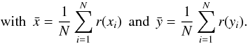 Mathematical equation: \begin{displaymath} \mathrm{with}\;\, \bar{x} = \frac{1}{N} \sum_{i=1}^N r(x_i)\;\,\mathrm{and}\;\, \bar{y} = \frac{1}{N} \sum_{i=1}^N r(y_i). \end{displaymath}