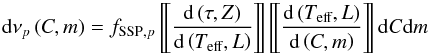 Mathematical equation: \begin{equation} \label{Eq22} {\rm d}{\nu _p}\left( {C,m} \right) = {f_{{\text{SSP}},p}}\left[\kern-0.15em\left[ {\frac{{{\rm d}\left( {\tau ,Z} \right)}}{{{\rm d}\left( {{T_{{\text{eff}}}},L} \right)}}} \right]\kern-0.15em\right]\left[\kern-0.15em\left[ {\frac{{{\rm d}\left( {{T_{{\text{eff}}}},L} \right)}}{{{\rm d}\left( {C,m} \right)}}} \right]\kern-0.15em\right]{\rm d}C{\rm d}m \end{equation}