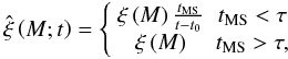 Mathematical equation: \begin{equation} \label{Eq7} \hat \xi \left( {M;t} \right) = \left\{ {\begin{array}{*{20}{c}} {\xi \left( M \right)\frac{{{t_{{\text{MS}}}}}}{t-t_0}}&{{t_{{\text{MS}}}} < \tau} \\ {\xi \left( M \right)}&{{t_{{\text{MS}}}} > \tau,} \end{array}} \right. \end{equation}