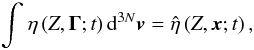 Mathematical equation: \begin{equation} \int_{}^{} {\eta\left( {Z,{\mathbf{\Gamma }};t } \right){{\rm d}^{3N}}{\vec{v}}} = {\hat \eta}\left( {Z,{\vec{x}};t } \right), \end{equation}