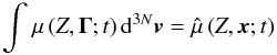 Mathematical equation: \begin{equation} \int_{}^{} {\mu\left( {Z,{\vec{\Gamma }};t } \right){{\rm d}^{3N}}{\vec{v}}} = {\hat \mu}\left( {Z,{\vec{x}};t } \right) \end{equation}