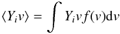 Mathematical equation: \begin{equation} \label{eq:Y_ave} \left\langle Y_i v\right\rangle = \int Y_i v f(v) {\rm d}v \end{equation}